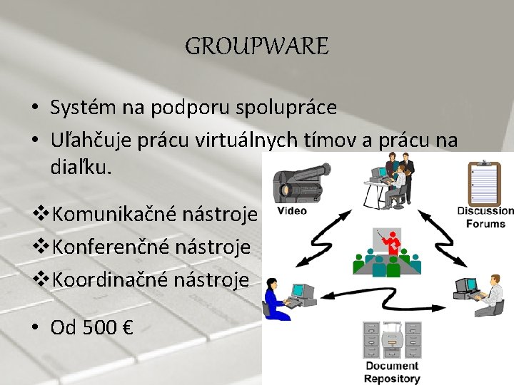 GROUPWARE • Systém na podporu spolupráce • Uľahčuje prácu virtuálnych tímov a prácu na