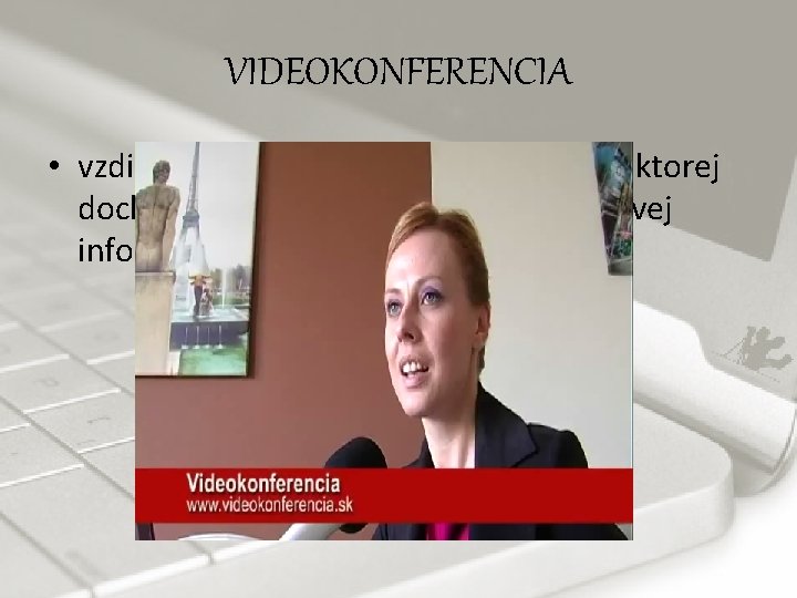 VIDEOKONFERENCIA • vzdialená ineraktívna komunikácia, pri ktorej dochádza k prenosu zvukovej a obrazovej informácie