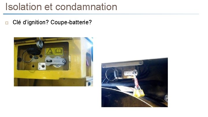 Isolation et condamnation Clé d’ignition? Coupe-batterie? 