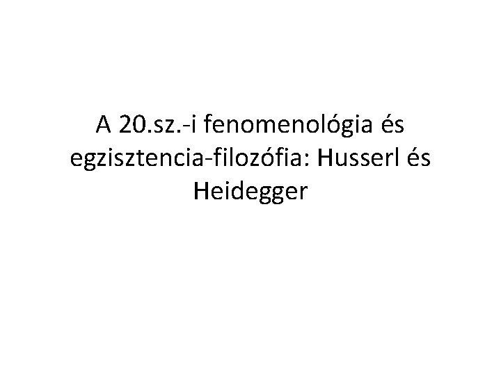 A 20. sz. -i fenomenológia és egzisztencia-filozófia: Husserl és Heidegger 