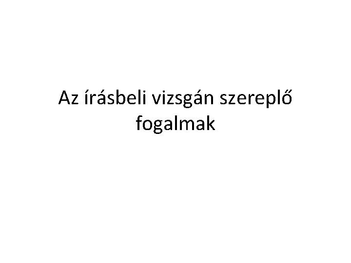 Az írásbeli vizsgán szereplő fogalmak Az írásbeli vizsgán szereplő fogalmak