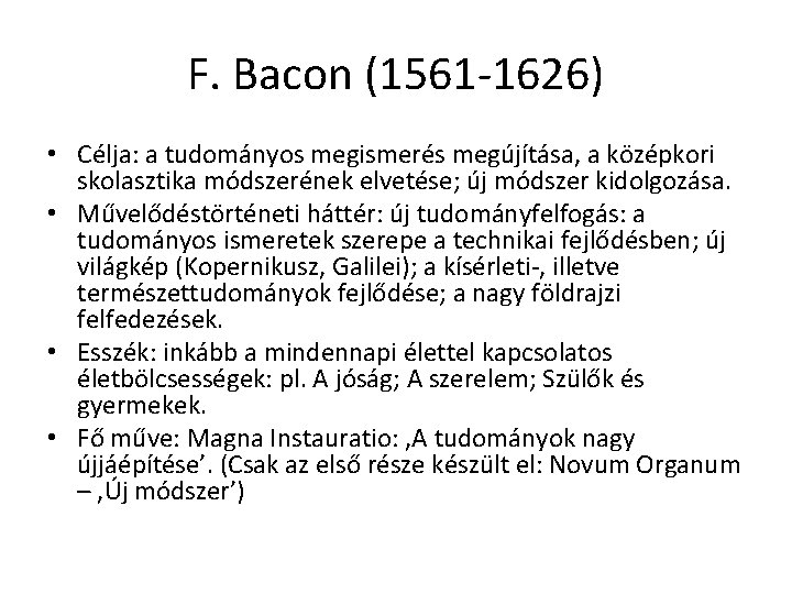 F. Bacon (1561 -1626) • Célja: a tudományos megismerés megújítása, a középkori skolasztika módszerének