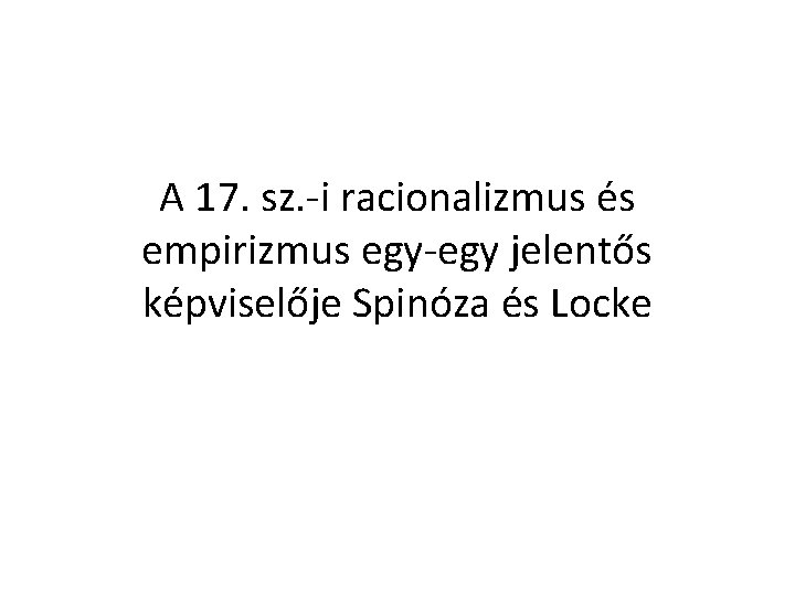 A 17. sz. -i racionalizmus és empirizmus egy-egy jelentős képviselője Spinóza és Locke 