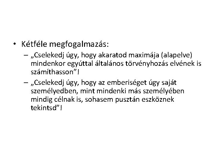 • Kétféle megfogalmazás: – „Cselekedj úgy, hogy akaratod maximája (alapelve) mindenkor egyúttal általános • Kétféle megfogalmazás: – „Cselekedj úgy, hogy akaratod maximája (alapelve) mindenkor egyúttal általános