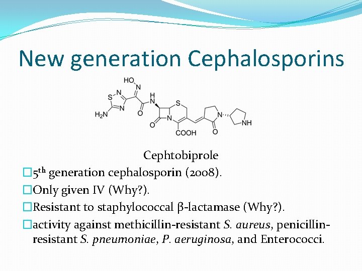 New generation Cephalosporins Cephtobiprole � 5 th generation cephalosporin (2008). �Only given IV (Why?