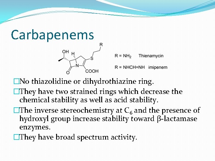 Carbapenems �No thiazolidine or dihydrothiazine ring. �They have two strained rings which decrease the