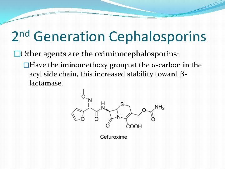 nd 2 Generation Cephalosporins �Other agents are the oximinocephalosporins: �Have the iminomethoxy group at