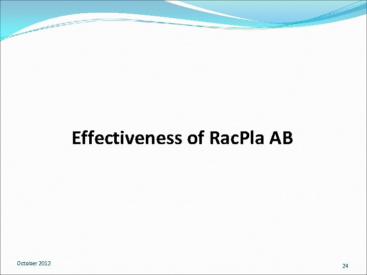 Effectiveness of Rac. Pla AB October 2012 24 Effectiveness of Rac. Pla AB October 2012 24
