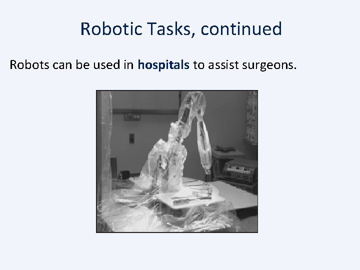 Robotic Tasks, continued Robots can be used in hospitals to assist surgeons. 