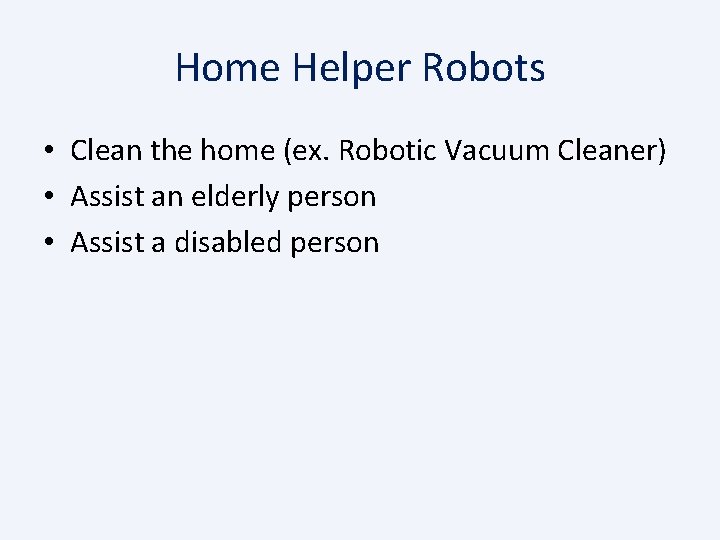 Home Helper Robots • Clean the home (ex. Robotic Vacuum Cleaner) • Assist an