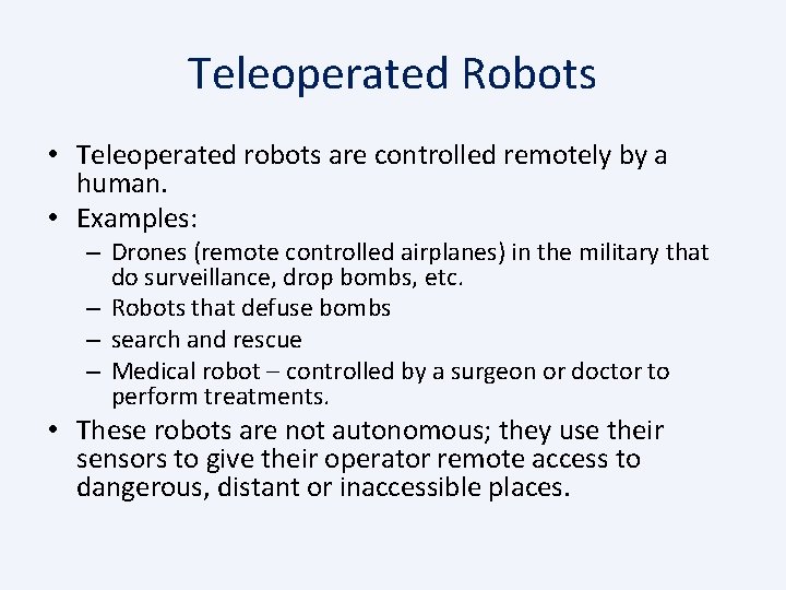 Teleoperated Robots • Teleoperated robots are controlled remotely by a human. • Examples: –