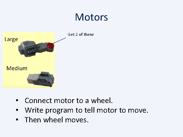 Motors Get 2 of these • Connect motor to a wheel. • Write program