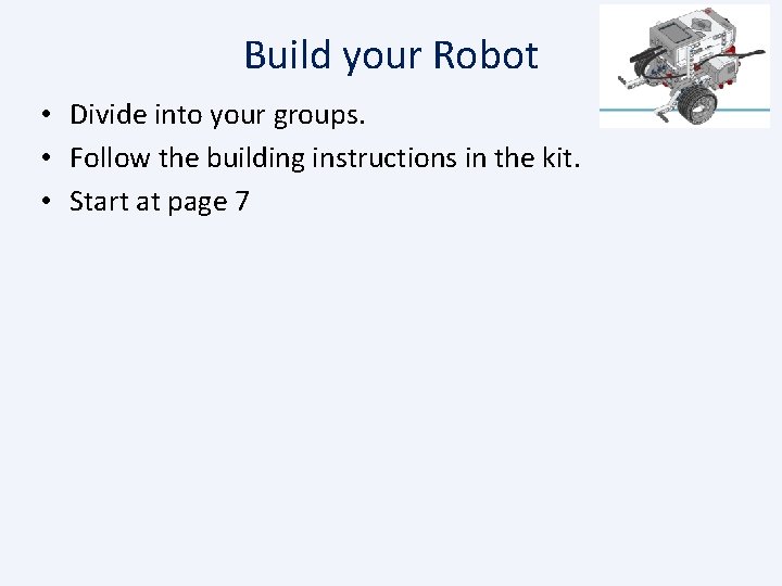Build your Robot • Divide into your groups. • Follow the building instructions in