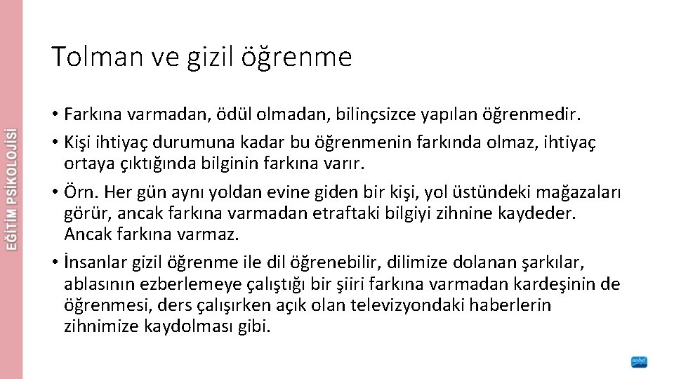 Tolman ve gizil öğrenme • Farkına varmadan, ödül olmadan, bilinçsizce yapılan öğrenmedir. • Kişi