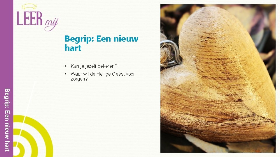 Begrip: Een nieuw hart • Kan je jezelf bekeren? • Waar wil de Heilige