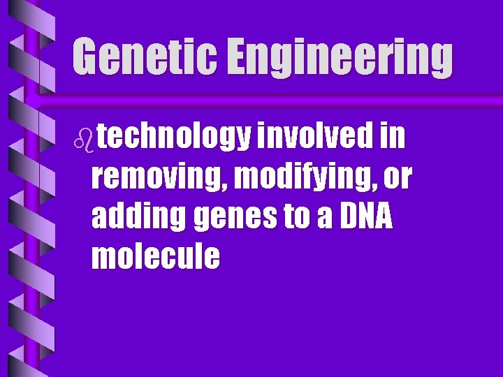 Genetic Engineering btechnology involved in removing, modifying, or adding genes to a DNA molecule