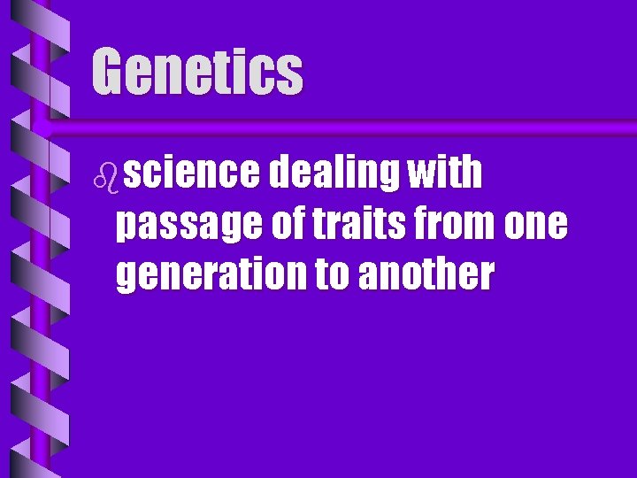 Genetics bscience dealing with passage of traits from one generation to another 