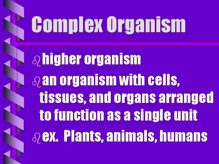 Complex Organism bhigher organism ban organism with cells, tissues, and organs arranged to function