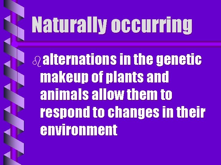 Naturally occurring balternations in the genetic makeup of plants and animals allow them to