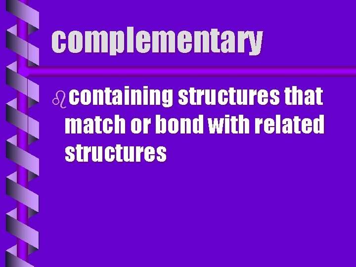 complementary bcontaining structures that match or bond with related structures 