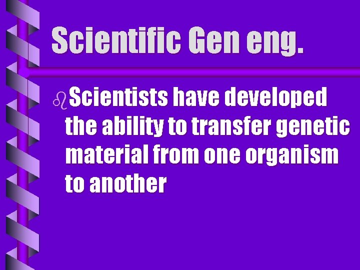 Scientific Gen eng. b. Scientists have developed the ability to transfer genetic material from