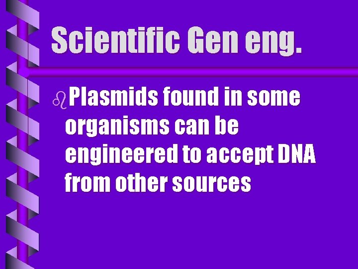 Scientific Gen eng. b. Plasmids found in some organisms can be engineered to accept