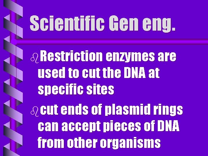 Scientific Gen eng. b. Restriction enzymes are used to cut the DNA at specific