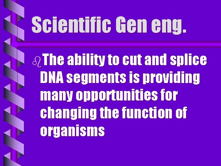 Scientific Gen eng. b. The ability to cut and splice DNA segments is providing