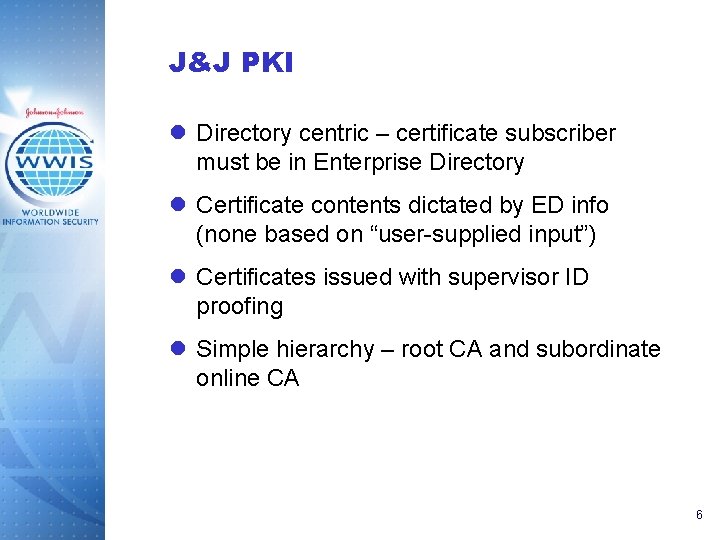 J&J PKI l Directory centric – certificate subscriber must be in Enterprise Directory l