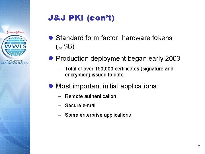 J&J PKI (con’t) l Standard form factor: hardware tokens (USB) l Production deployment began