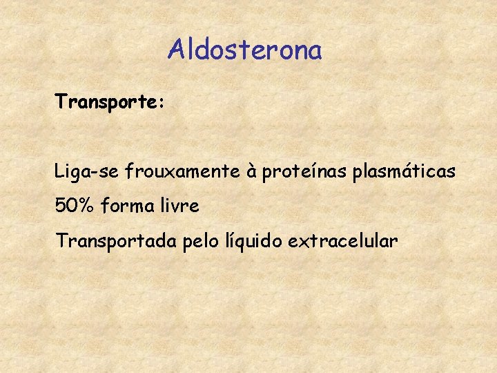 Aldosterona Transporte: Liga-se frouxamente à proteínas plasmáticas 50% forma livre Transportada pelo líquido extracelular