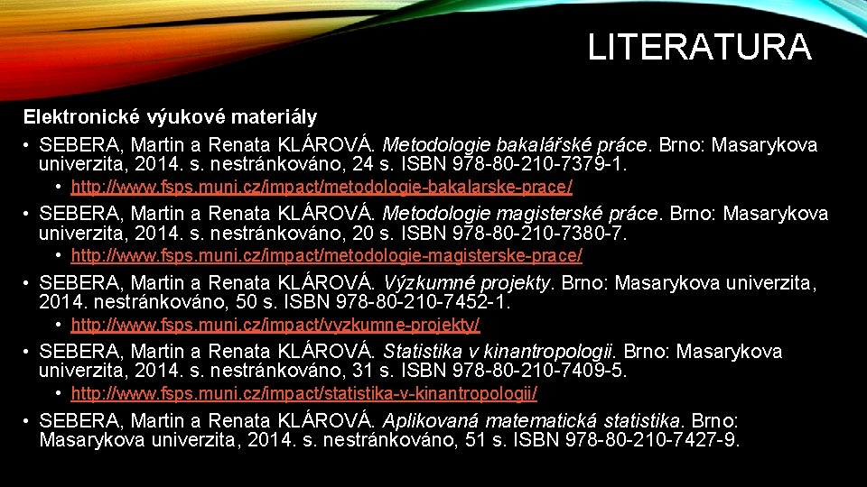 LITERATURA Elektronické výukové materiály • SEBERA, Martin a Renata KLÁROVÁ. Metodologie bakalářské práce. Brno: