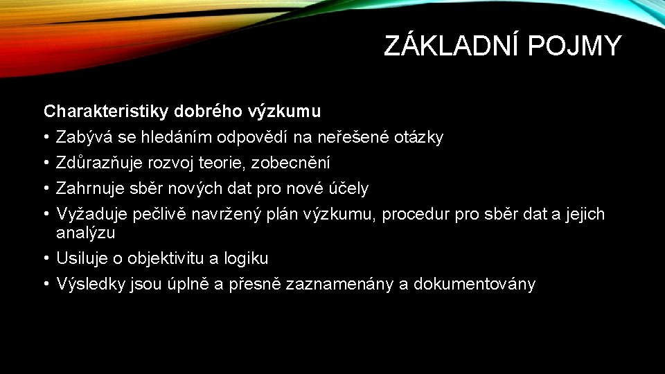 ZÁKLADNÍ POJMY Charakteristiky dobrého výzkumu • Zabývá se hledáním odpovědí na neřešené otázky •