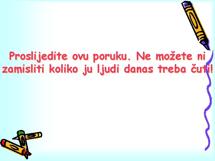 Proslijedite ovu poruku. Ne možete ni zamisliti koliko ju ljudi danas treba čuti! 