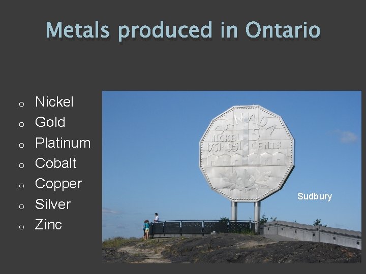 Metals produced in Ontario o o o Nickel Gold Platinum Cobalt Copper Silver Zinc