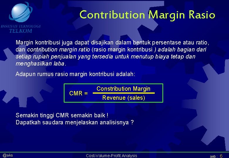 Contribution Margin Rasio Margin kontribusi juga dapat disajikan dalam bentuk persentase atau ratio, dan