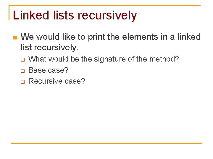 Linked lists recursively n We would like to print the elements in a linked