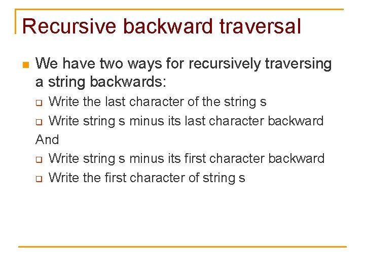 Recursive backward traversal n We have two ways for recursively traversing a string backwards: