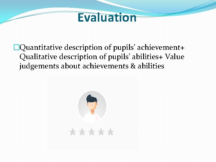 Evaluation �Quantitative description of pupils’ achievement+ Qualitative description of pupils’ abilities+ Value judgements about