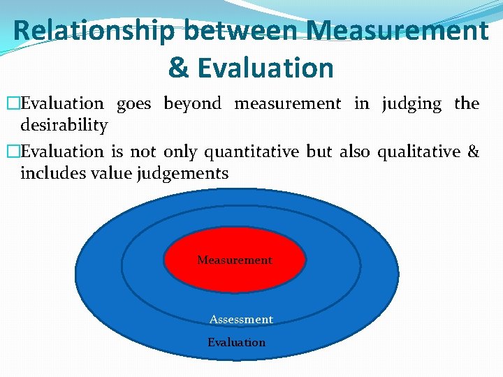 Relationship between Measurement & Evaluation �Evaluation goes beyond measurement in judging the desirability �Evaluation