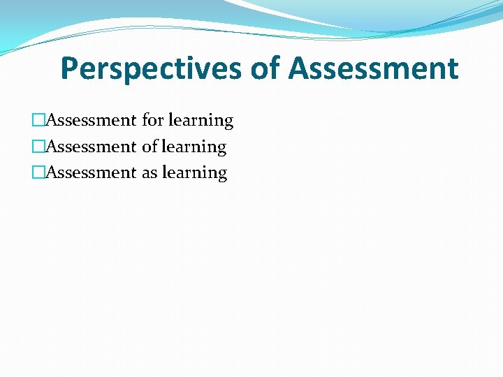 Perspectives of Assessment �Assessment for learning �Assessment of learning �Assessment as learning 