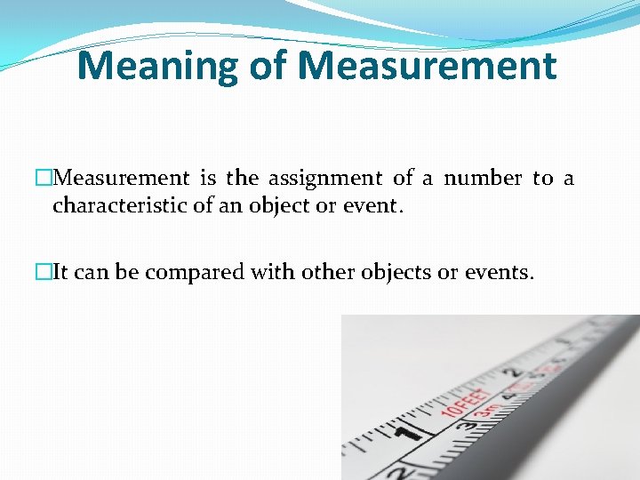 Meaning of Measurement �Measurement is the assignment of a number to a characteristic of