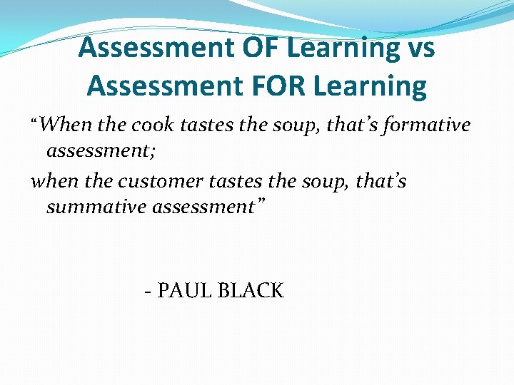 Assessment OF Learning vs Assessment FOR Learning “When the cook tastes the soup, that’s