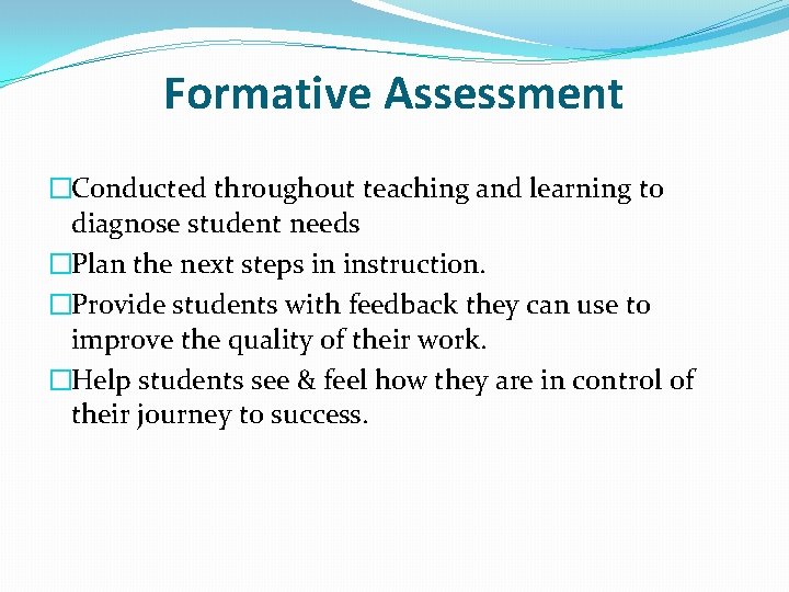 Formative Assessment �Conducted throughout teaching and learning to diagnose student needs �Plan the next