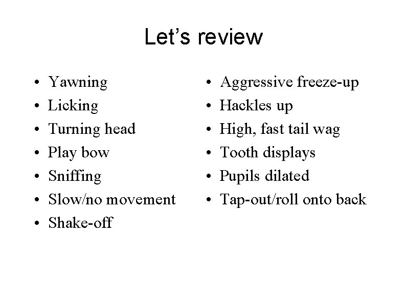 Let’s review • • Yawning Licking Turning head Play bow Sniffing Slow/no movement Shake-off