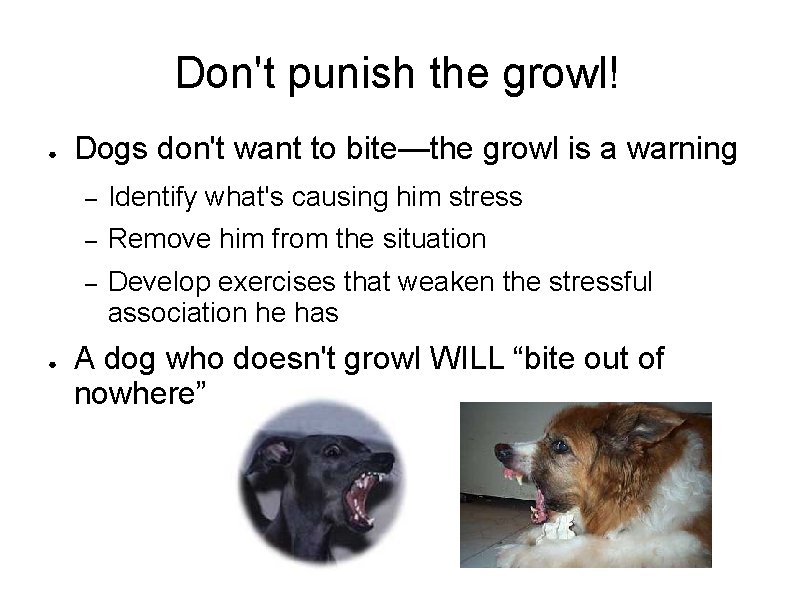 Don't punish the growl! ● ● Dogs don't want to bite—the growl is a