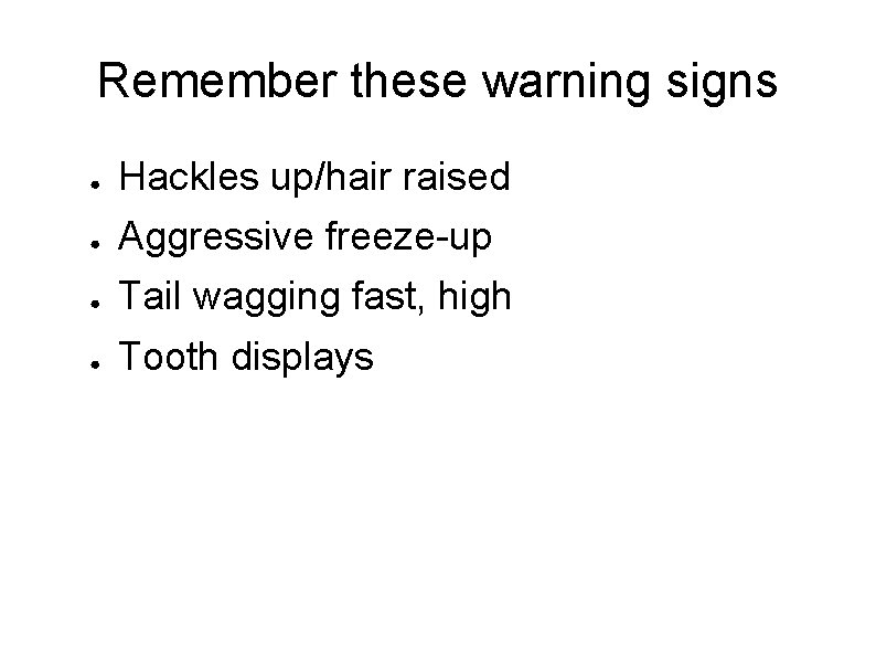 Remember these warning signs ● Hackles up/hair raised ● Aggressive freeze-up ● Tail wagging