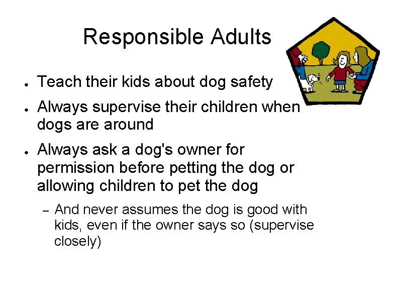 Responsible Adults ● ● ● Teach their kids about dog safety Always supervise their