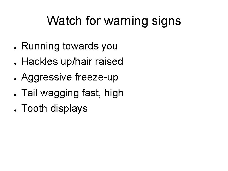 Watch for warning signs ● Running towards you ● Hackles up/hair raised ● Aggressive
