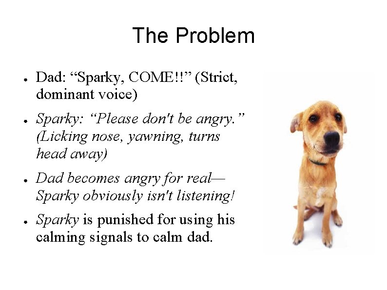 The Problem ● ● Dad: “Sparky, COME!!” (Strict, dominant voice) Sparky: “Please don't be